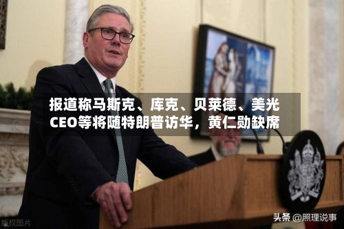 报道称马斯克	、库克、贝莱德、美光CEO等将随特朗普访华	，黄仁勋缺席-第2张图片
