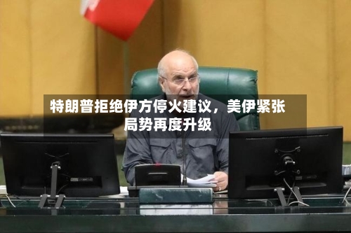 特朗普拒绝伊方停火建议	，美伊紧张局势再度升级-第2张图片