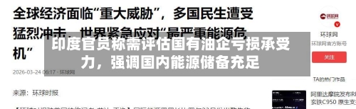 印度官员称需评估国有油企亏损承受力	，强调国内能源储备充足-第2张图片