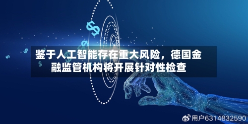 鉴于人工智能存在重大风险，德国金融监管机构将开展针对性检查-第3张图片