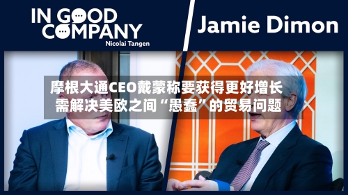 摩根大通CEO戴蒙称要获得更好增长 需解决美欧之间“愚蠢”的贸易问题-第3张图片