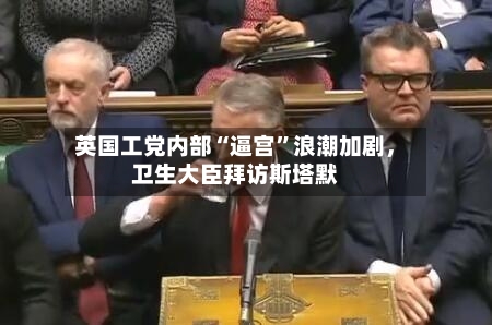 英国工党内部“逼宫”浪潮加剧	，卫生大臣拜访斯塔默-第2张图片