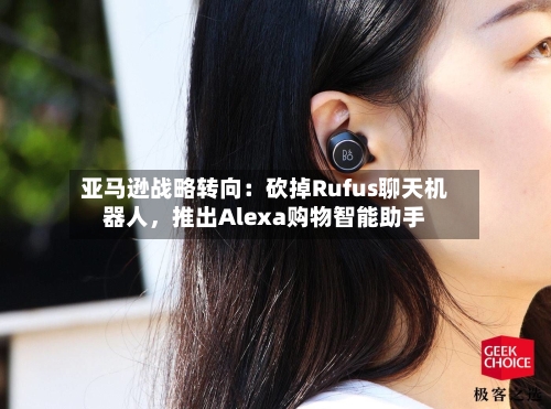 亚马逊战略转向：砍掉Rufus聊天机器人，推出Alexa购物智能助手-第3张图片