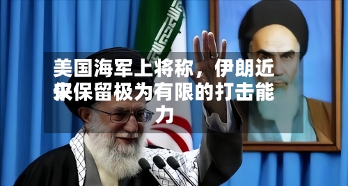 美国海军上将称,伊朗近来
仅保留极为有限的打击能力