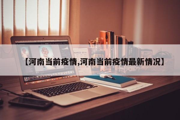 【河南当前疫情,河南当前疫情最新情况】