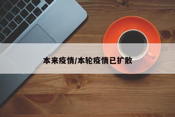 本来疫情/本轮疫情已扩散