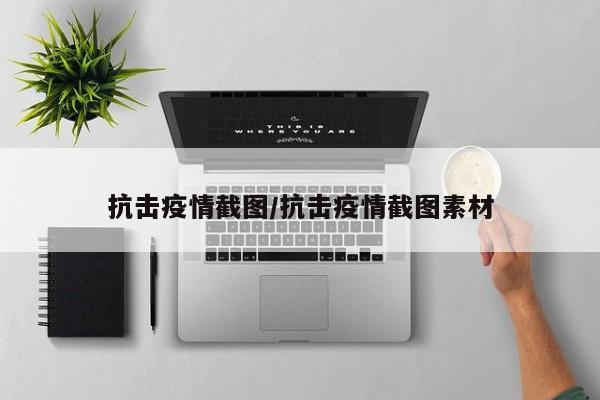 抗击疫情截图/抗击疫情截图素材
