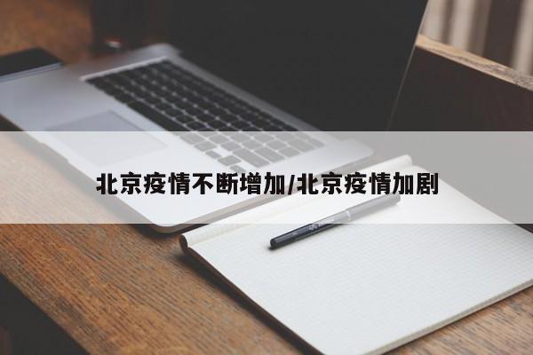 北京疫情不断增加/北京疫情加剧