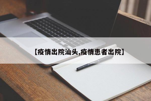【疫情出院汕头,疫情患者出院】