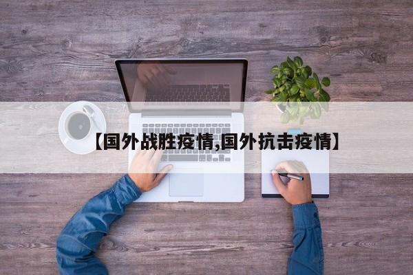 【国外战胜疫情,国外抗击疫情】