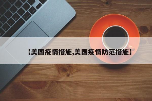 【美国疫情措施,美国疫情防范措施】