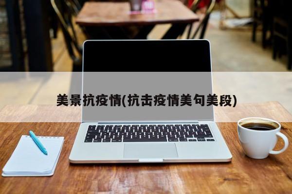美景抗疫情(抗击疫情美句美段)